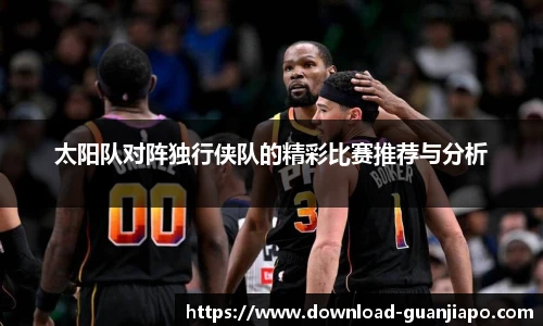 太阳队对阵独行侠队的精彩比赛推荐与分析