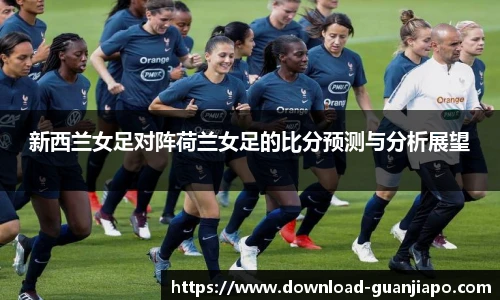 新西兰女足对阵荷兰女足的比分预测与分析展望