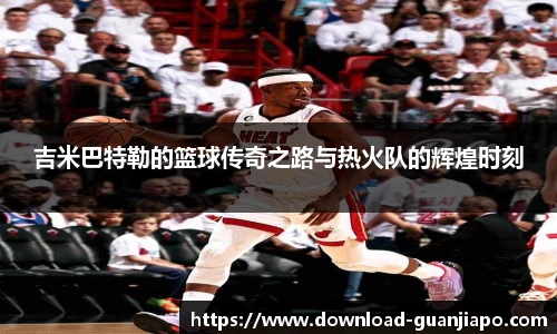 吉米巴特勒的篮球传奇之路与热火队的辉煌时刻