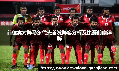 菲律宾对阵马尔代夫首发阵容分析及比赛前瞻详解