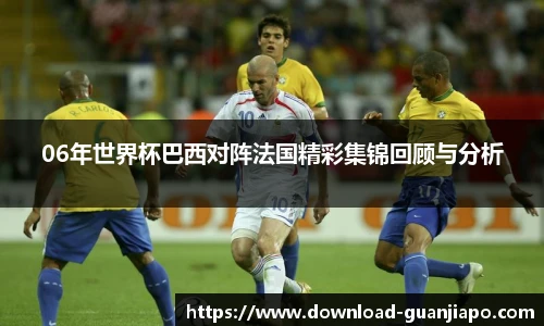 06年世界杯巴西对阵法国精彩集锦回顾与分析