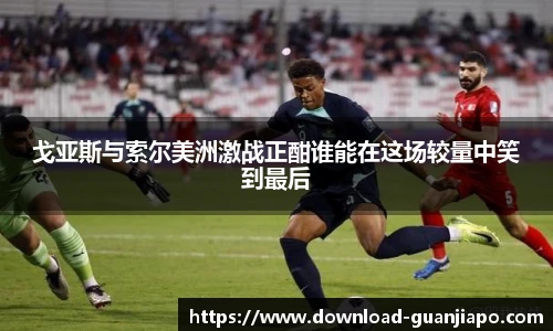 戈亚斯与索尔美洲激战正酣谁能在这场较量中笑到最后
