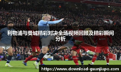 利物浦与曼城精彩对决全场视频回顾及精彩瞬间分析