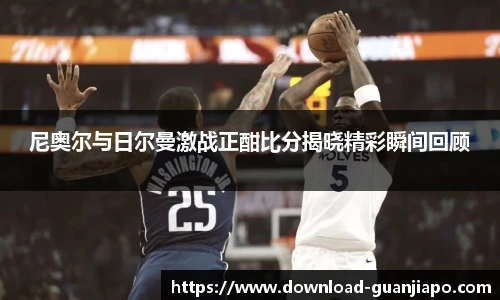 尼奥尔与日尔曼激战正酣比分揭晓精彩瞬间回顾
