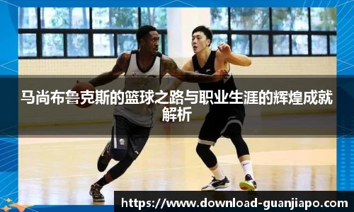 马尚布鲁克斯的篮球之路与职业生涯的辉煌成就解析