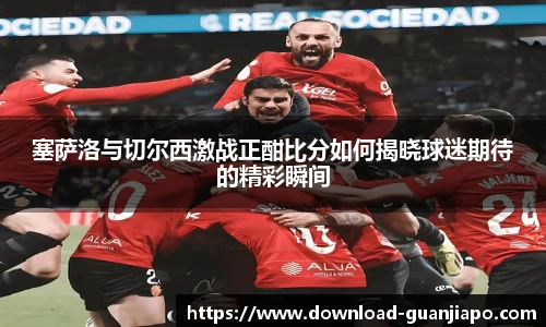 塞萨洛与切尔西激战正酣比分如何揭晓球迷期待的精彩瞬间