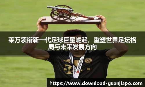 莱万领衔新一代足球巨星崛起，重塑世界足坛格局与未来发展方向