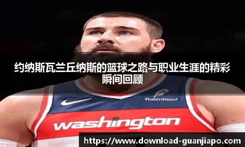 约纳斯瓦兰丘纳斯的篮球之路与职业生涯的精彩瞬间回顾