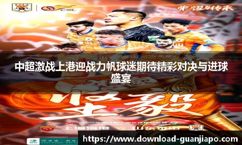 中超激战上港迎战力帆球迷期待精彩对决与进球盛宴